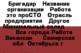 Бригадир › Название организации ­ Работа-это проСТО › Отрасль предприятия ­ Другое › Минимальный оклад ­ 35 700 - Все города Работа » Вакансии   . Самарская обл.,Октябрьск г.